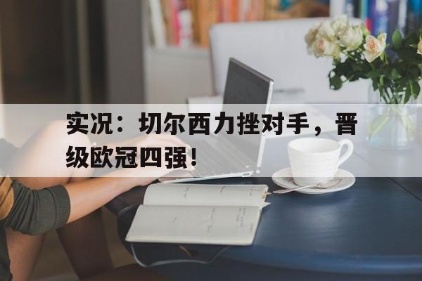 关于实况：切尔西力挫对手，晋级欧冠四强！的信息