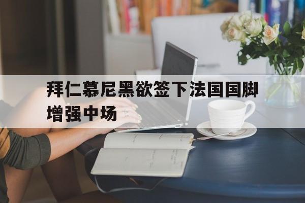 关于拜仁慕尼黑欲签下法国国脚增强中场的信息